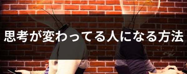 思考が変わってる人になる方法