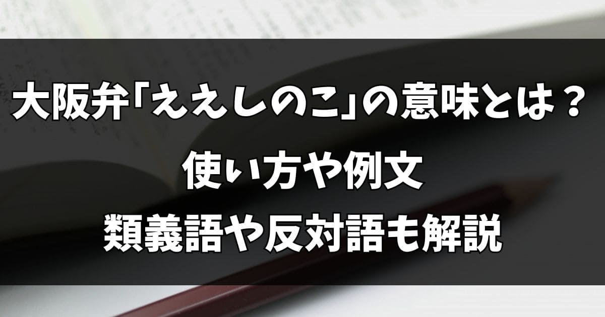 「ええしのこ」の意味とは？例文や反対語も解説！大阪の船場言葉