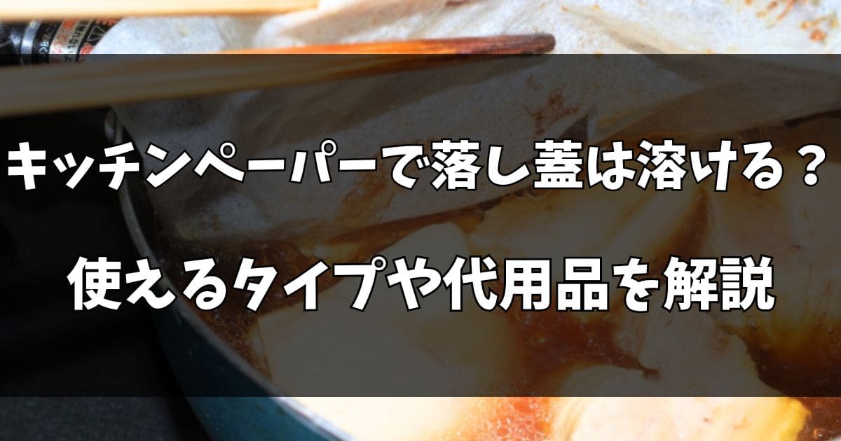 キッチンペーパーで落し蓋は溶ける？使えるモノや代用品を解説