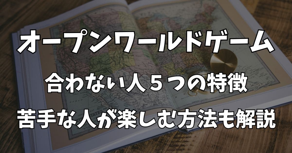 オープンワールドゲームが合わない人5つの特徴！苦手な人が楽しむ方法も解説