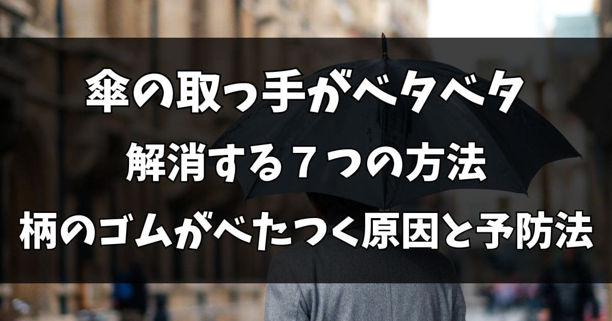 傘の取っ手のベタベタを解消する方法7選！柄のゴムがべたつく原因と予防法