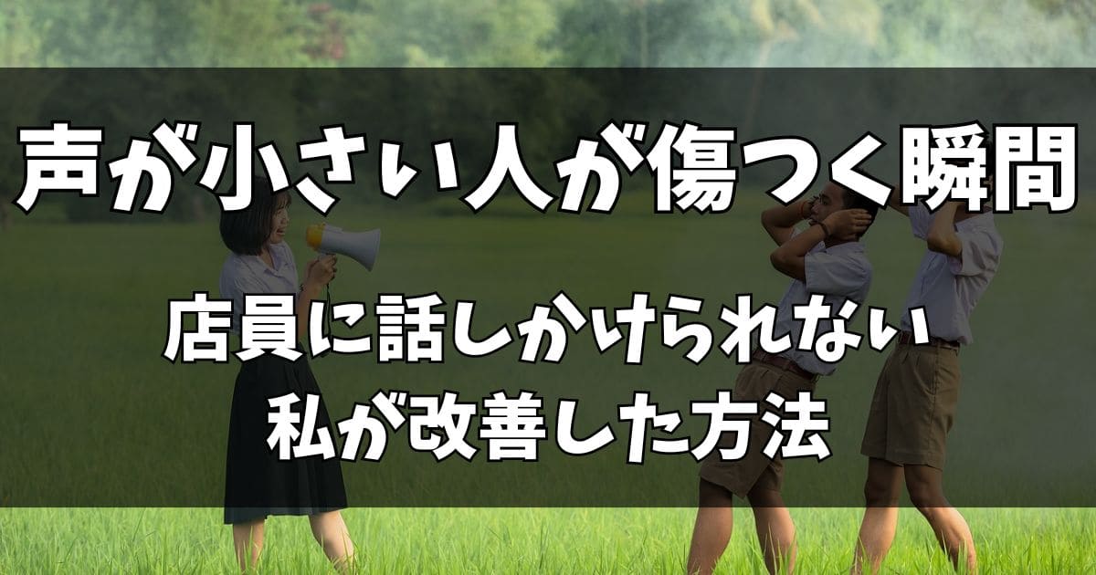 声が小さい人が傷つく瞬間あるある！店員に話しかけられない私が改善した方法