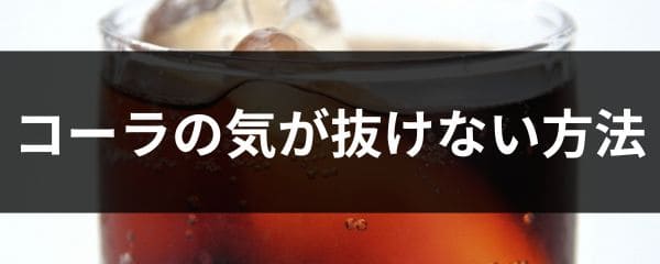 コーラの気が抜けない方法